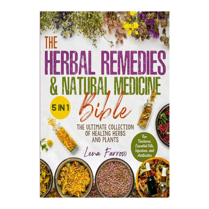 The Herbal Remedies & Natural Medicine Bible The Ultimate Collection Of Healing Herbs And Plants